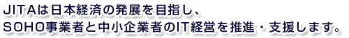 JITAは日本経済の発展を目指し、SOHO事業者と中小企業者のIT経営を推進・支援します。