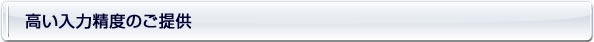 高い入力精度のご提供
